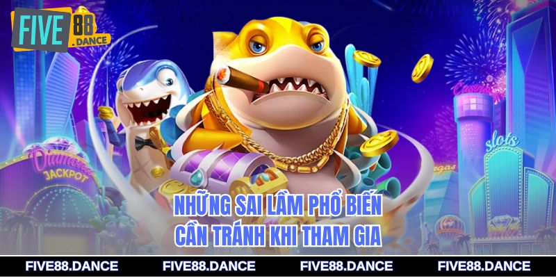 Những sai lầm phổ biến cần tránh khi tham gia