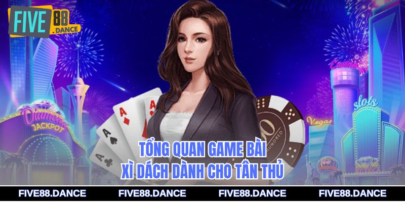 Tổng quan game bài Xì Dách dành cho tân thủ