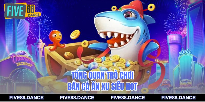 Tổng quan trò chơi bắn cá ăn xu siêu hot
