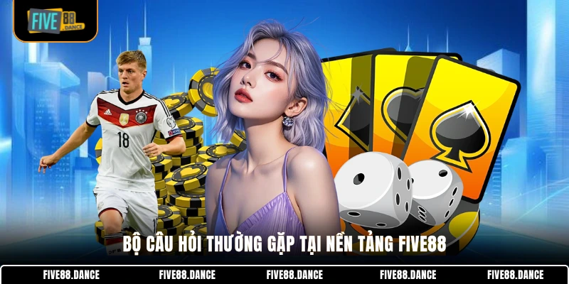 Bộ câu hỏi thường gặp tại nền tảng FIVE88
